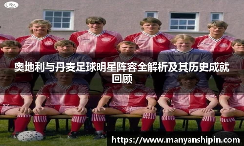 奥地利与丹麦足球明星阵容全解析及其历史成就回顾